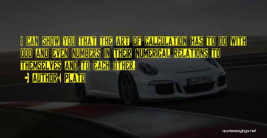 Plato Quotes: I Can Show You That The Art Of Calculation Has To Do With Odd And Even Numbers In Their Numerical