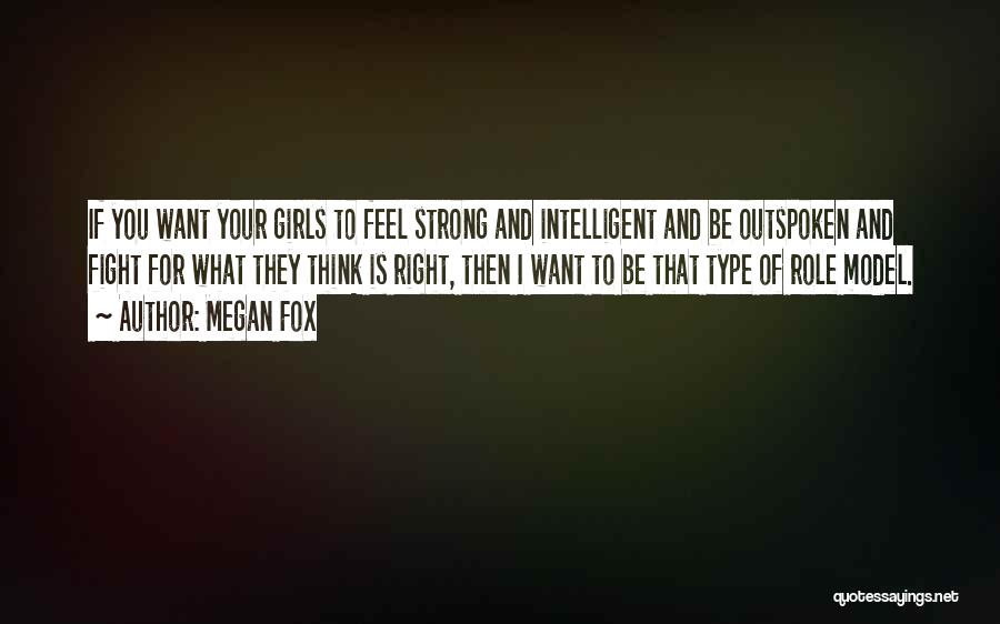 Megan Fox Quotes: If You Want Your Girls To Feel Strong And Intelligent And Be Outspoken And Fight For What They Think Is