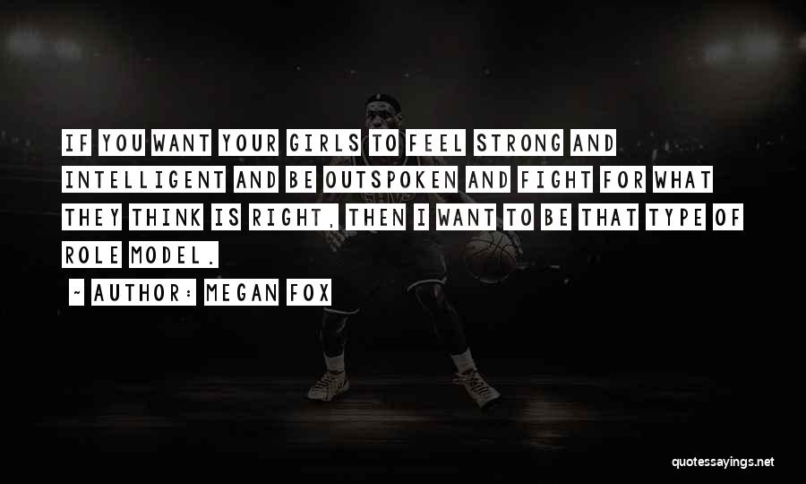 Megan Fox Quotes: If You Want Your Girls To Feel Strong And Intelligent And Be Outspoken And Fight For What They Think Is