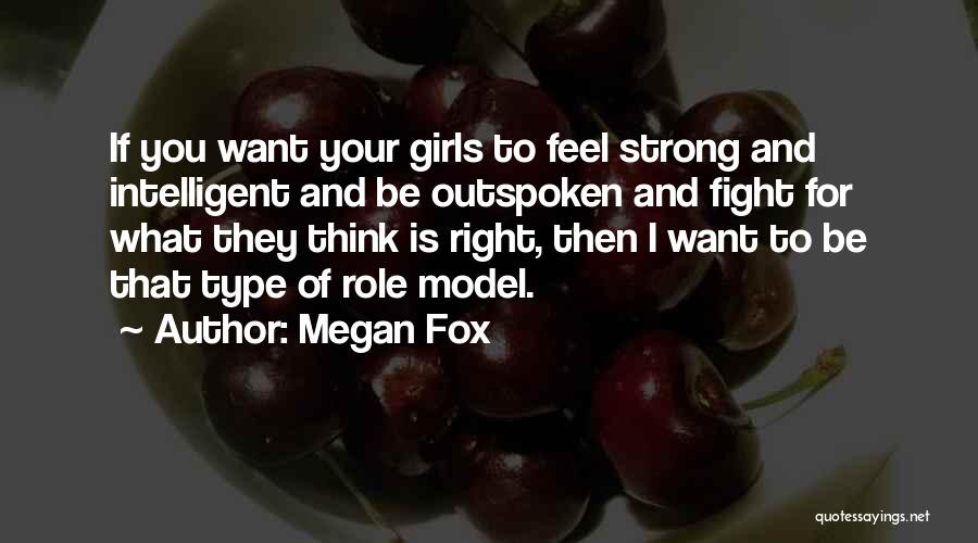 Megan Fox Quotes: If You Want Your Girls To Feel Strong And Intelligent And Be Outspoken And Fight For What They Think Is