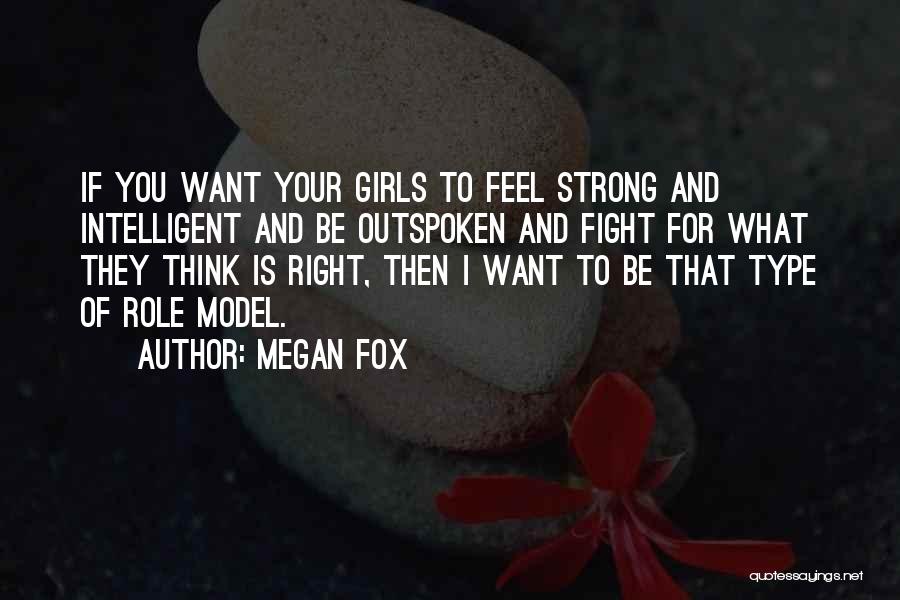 Megan Fox Quotes: If You Want Your Girls To Feel Strong And Intelligent And Be Outspoken And Fight For What They Think Is