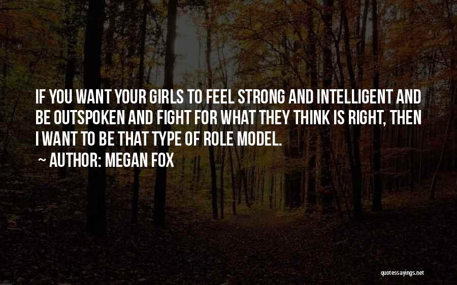 Megan Fox Quotes: If You Want Your Girls To Feel Strong And Intelligent And Be Outspoken And Fight For What They Think Is