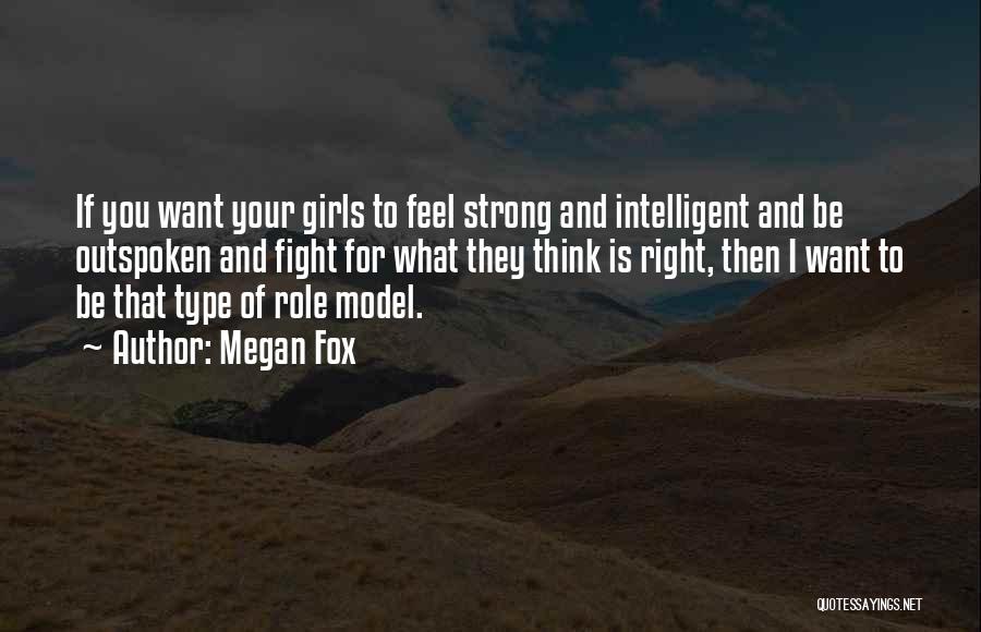 Megan Fox Quotes: If You Want Your Girls To Feel Strong And Intelligent And Be Outspoken And Fight For What They Think Is