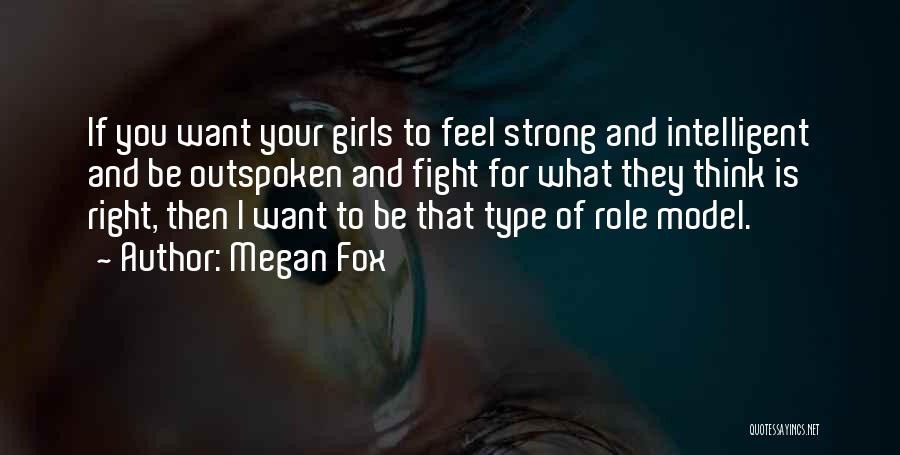 Megan Fox Quotes: If You Want Your Girls To Feel Strong And Intelligent And Be Outspoken And Fight For What They Think Is