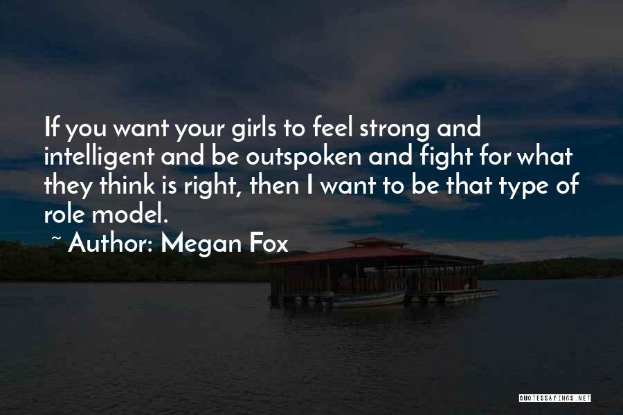 Megan Fox Quotes: If You Want Your Girls To Feel Strong And Intelligent And Be Outspoken And Fight For What They Think Is