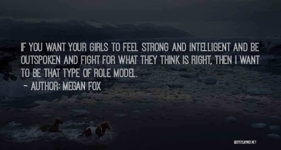 Megan Fox Quotes: If You Want Your Girls To Feel Strong And Intelligent And Be Outspoken And Fight For What They Think Is