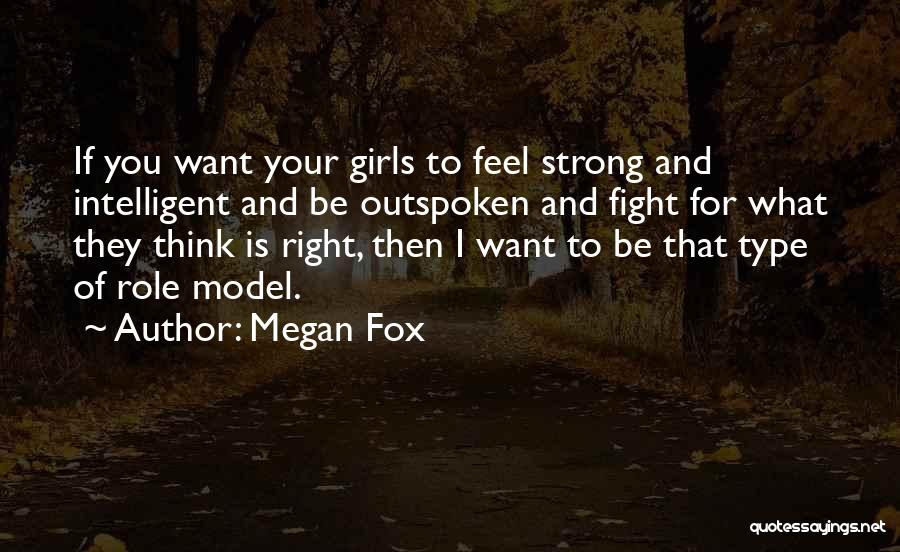 Megan Fox Quotes: If You Want Your Girls To Feel Strong And Intelligent And Be Outspoken And Fight For What They Think Is