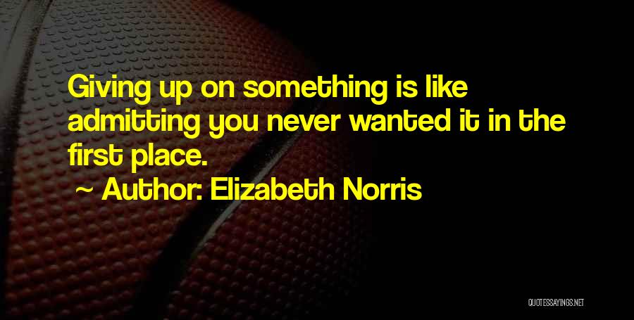 Elizabeth Norris Quotes: Giving Up On Something Is Like Admitting You Never Wanted It In The First Place.