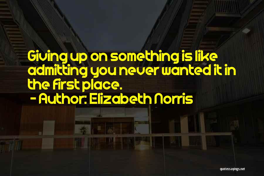 Elizabeth Norris Quotes: Giving Up On Something Is Like Admitting You Never Wanted It In The First Place.