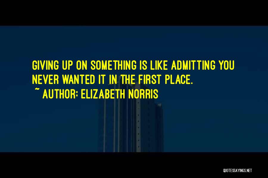 Elizabeth Norris Quotes: Giving Up On Something Is Like Admitting You Never Wanted It In The First Place.