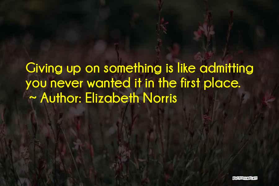 Elizabeth Norris Quotes: Giving Up On Something Is Like Admitting You Never Wanted It In The First Place.