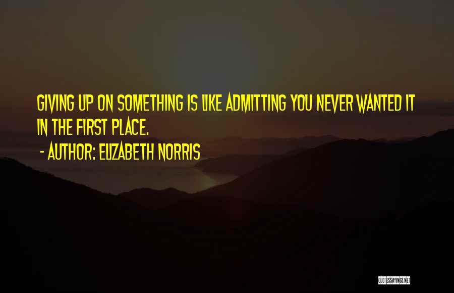 Elizabeth Norris Quotes: Giving Up On Something Is Like Admitting You Never Wanted It In The First Place.