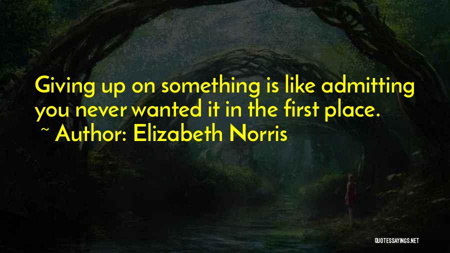 Elizabeth Norris Quotes: Giving Up On Something Is Like Admitting You Never Wanted It In The First Place.