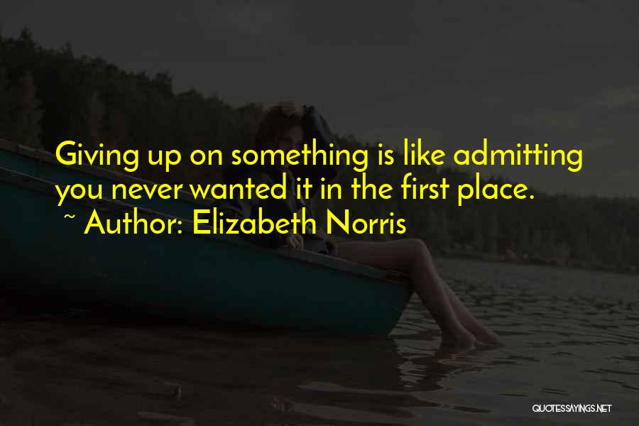 Elizabeth Norris Quotes: Giving Up On Something Is Like Admitting You Never Wanted It In The First Place.