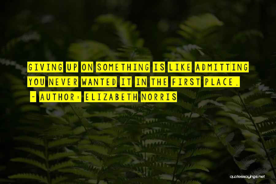 Elizabeth Norris Quotes: Giving Up On Something Is Like Admitting You Never Wanted It In The First Place.