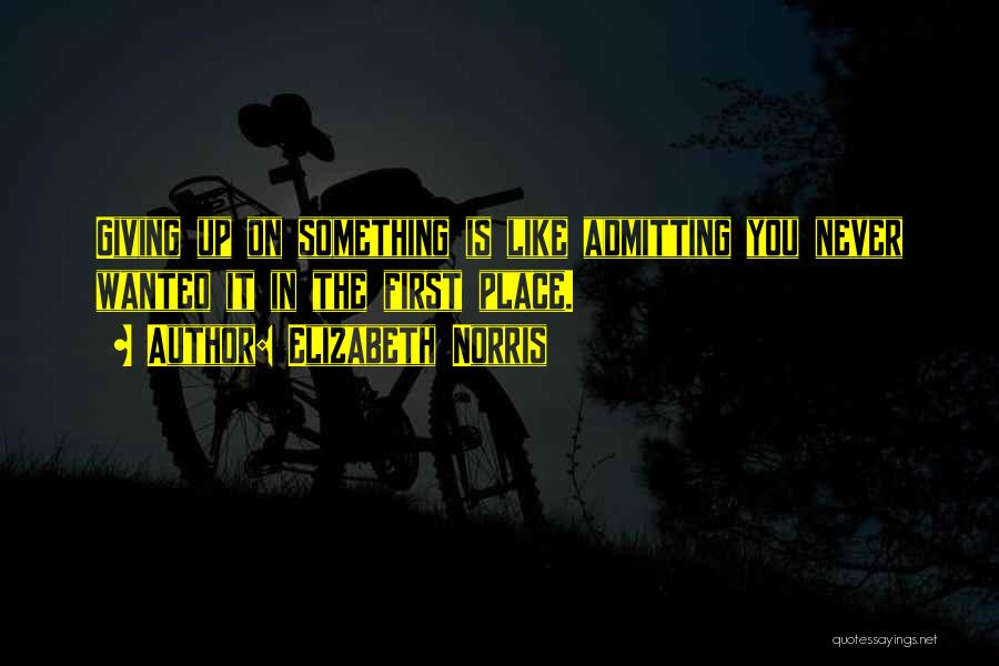 Elizabeth Norris Quotes: Giving Up On Something Is Like Admitting You Never Wanted It In The First Place.