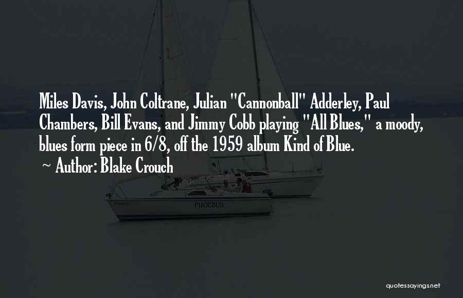 Blake Crouch Quotes: Miles Davis, John Coltrane, Julian Cannonball Adderley, Paul Chambers, Bill Evans, And Jimmy Cobb Playing All Blues, A Moody, Blues