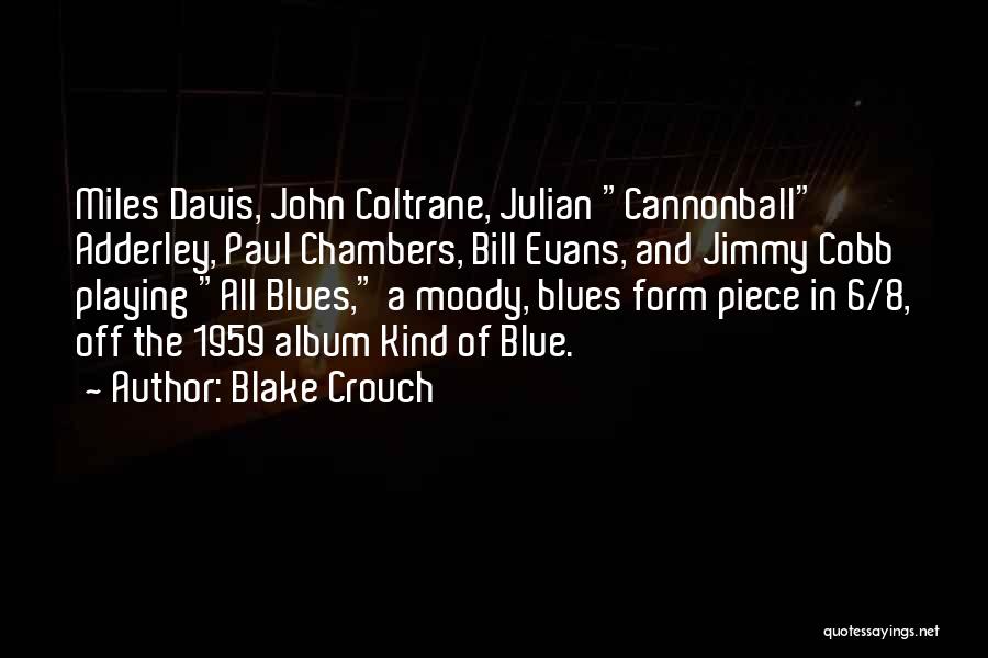 Blake Crouch Quotes: Miles Davis, John Coltrane, Julian Cannonball Adderley, Paul Chambers, Bill Evans, And Jimmy Cobb Playing All Blues, A Moody, Blues