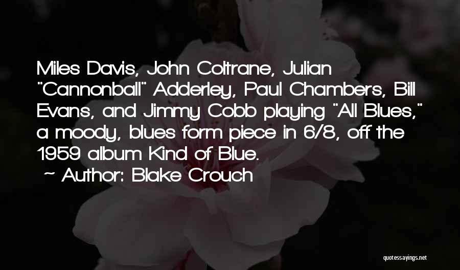 Blake Crouch Quotes: Miles Davis, John Coltrane, Julian Cannonball Adderley, Paul Chambers, Bill Evans, And Jimmy Cobb Playing All Blues, A Moody, Blues