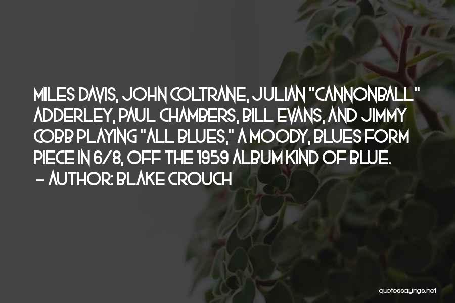 Blake Crouch Quotes: Miles Davis, John Coltrane, Julian Cannonball Adderley, Paul Chambers, Bill Evans, And Jimmy Cobb Playing All Blues, A Moody, Blues