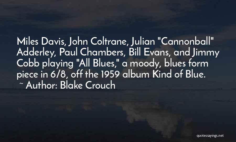 Blake Crouch Quotes: Miles Davis, John Coltrane, Julian Cannonball Adderley, Paul Chambers, Bill Evans, And Jimmy Cobb Playing All Blues, A Moody, Blues