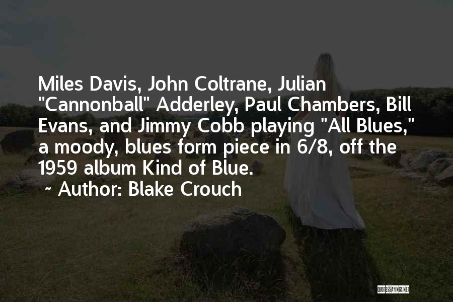 Blake Crouch Quotes: Miles Davis, John Coltrane, Julian Cannonball Adderley, Paul Chambers, Bill Evans, And Jimmy Cobb Playing All Blues, A Moody, Blues