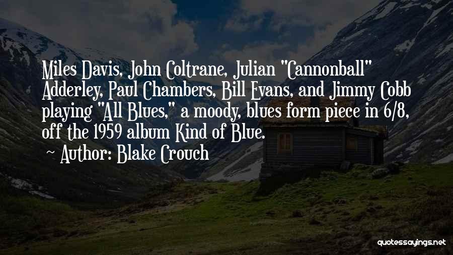 Blake Crouch Quotes: Miles Davis, John Coltrane, Julian Cannonball Adderley, Paul Chambers, Bill Evans, And Jimmy Cobb Playing All Blues, A Moody, Blues