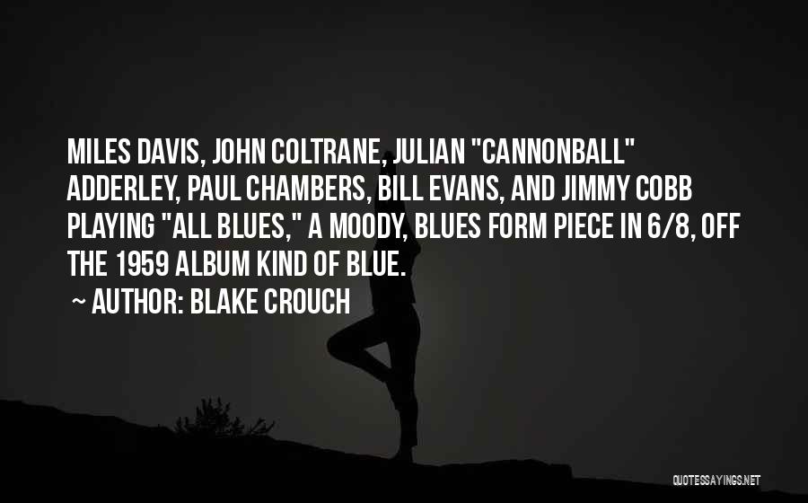 Blake Crouch Quotes: Miles Davis, John Coltrane, Julian Cannonball Adderley, Paul Chambers, Bill Evans, And Jimmy Cobb Playing All Blues, A Moody, Blues