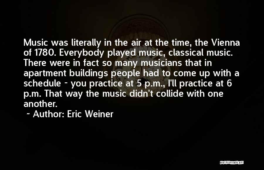 Eric Weiner Quotes: Music Was Literally In The Air At The Time, The Vienna Of 1780. Everybody Played Music, Classical Music. There Were