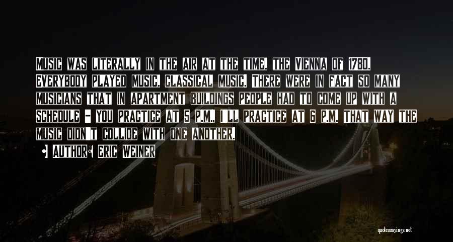 Eric Weiner Quotes: Music Was Literally In The Air At The Time, The Vienna Of 1780. Everybody Played Music, Classical Music. There Were