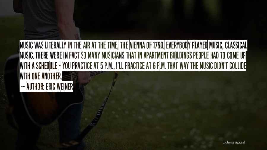 Eric Weiner Quotes: Music Was Literally In The Air At The Time, The Vienna Of 1780. Everybody Played Music, Classical Music. There Were