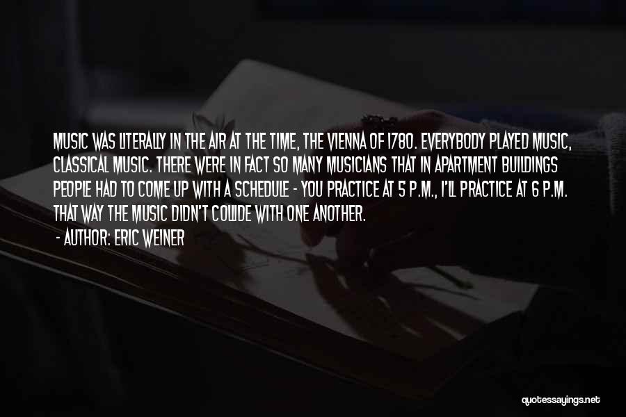 Eric Weiner Quotes: Music Was Literally In The Air At The Time, The Vienna Of 1780. Everybody Played Music, Classical Music. There Were