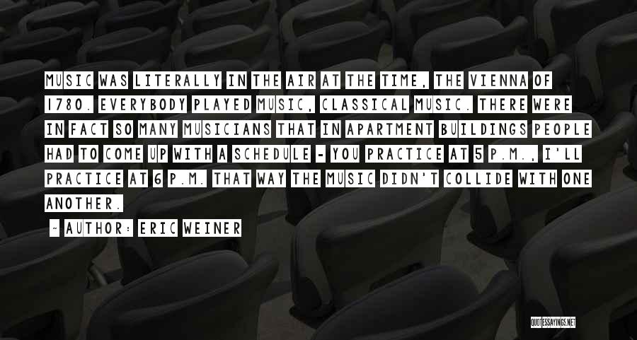 Eric Weiner Quotes: Music Was Literally In The Air At The Time, The Vienna Of 1780. Everybody Played Music, Classical Music. There Were