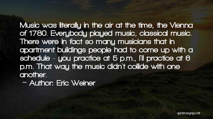 Eric Weiner Quotes: Music Was Literally In The Air At The Time, The Vienna Of 1780. Everybody Played Music, Classical Music. There Were