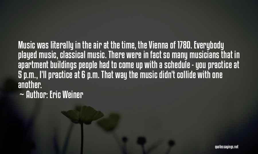 Eric Weiner Quotes: Music Was Literally In The Air At The Time, The Vienna Of 1780. Everybody Played Music, Classical Music. There Were