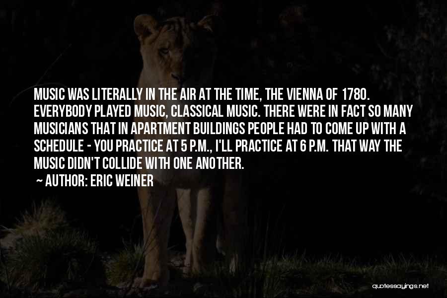 Eric Weiner Quotes: Music Was Literally In The Air At The Time, The Vienna Of 1780. Everybody Played Music, Classical Music. There Were