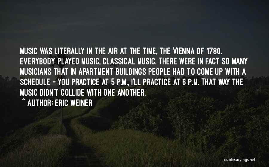 Eric Weiner Quotes: Music Was Literally In The Air At The Time, The Vienna Of 1780. Everybody Played Music, Classical Music. There Were