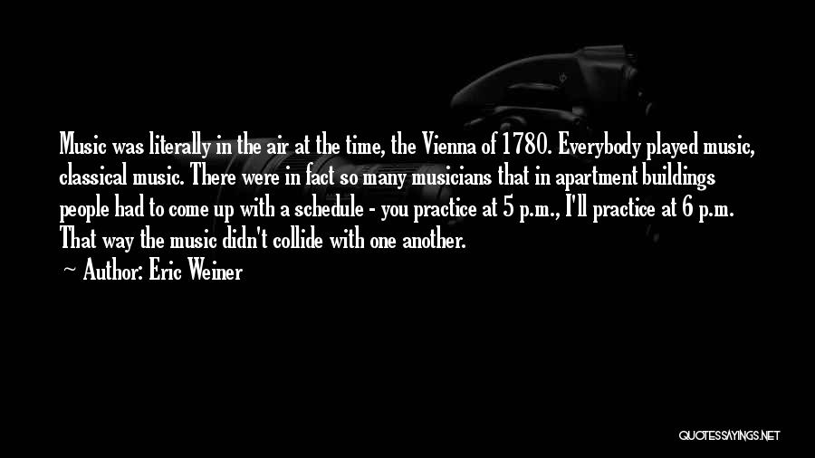 Eric Weiner Quotes: Music Was Literally In The Air At The Time, The Vienna Of 1780. Everybody Played Music, Classical Music. There Were
