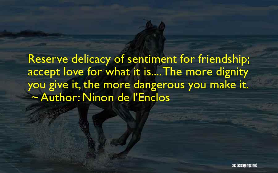Ninon De L'Enclos Quotes: Reserve Delicacy Of Sentiment For Friendship; Accept Love For What It Is.... The More Dignity You Give It, The More