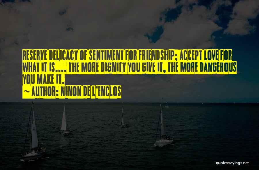 Ninon De L'Enclos Quotes: Reserve Delicacy Of Sentiment For Friendship; Accept Love For What It Is.... The More Dignity You Give It, The More