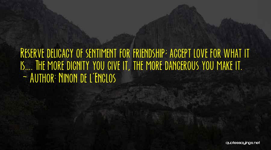 Ninon De L'Enclos Quotes: Reserve Delicacy Of Sentiment For Friendship; Accept Love For What It Is.... The More Dignity You Give It, The More