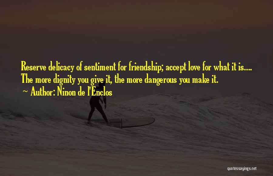 Ninon De L'Enclos Quotes: Reserve Delicacy Of Sentiment For Friendship; Accept Love For What It Is.... The More Dignity You Give It, The More