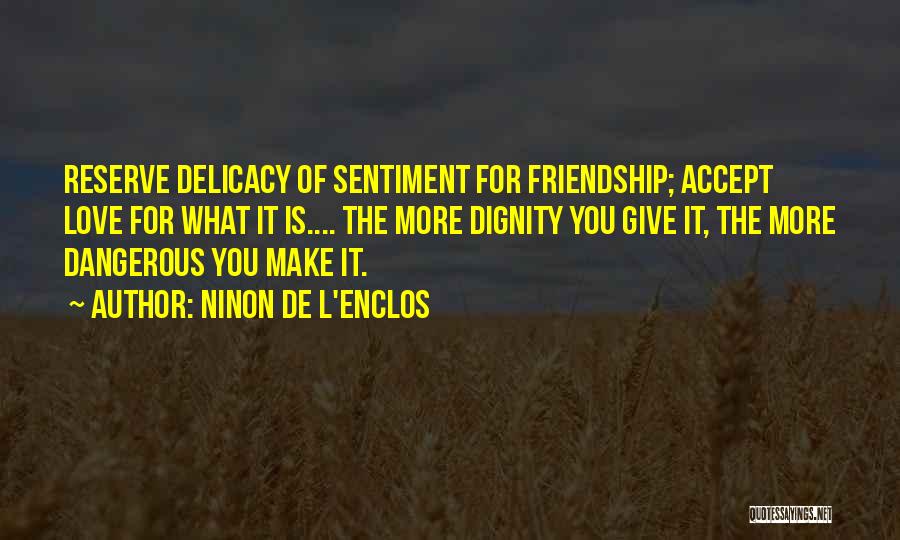Ninon De L'Enclos Quotes: Reserve Delicacy Of Sentiment For Friendship; Accept Love For What It Is.... The More Dignity You Give It, The More