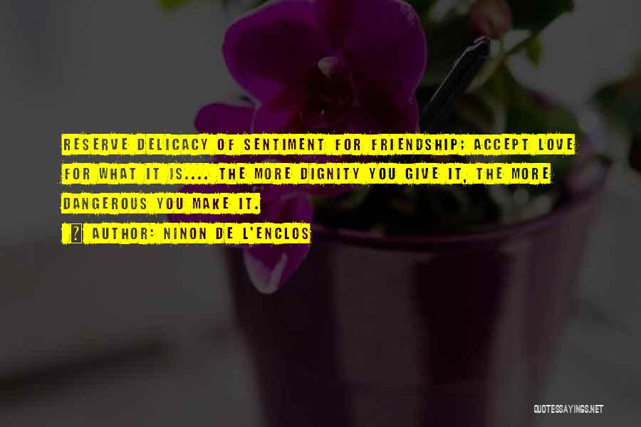 Ninon De L'Enclos Quotes: Reserve Delicacy Of Sentiment For Friendship; Accept Love For What It Is.... The More Dignity You Give It, The More