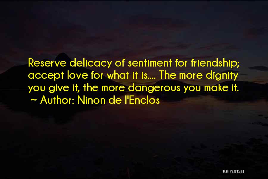 Ninon De L'Enclos Quotes: Reserve Delicacy Of Sentiment For Friendship; Accept Love For What It Is.... The More Dignity You Give It, The More