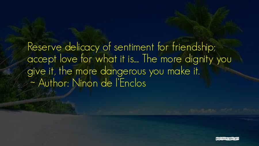 Ninon De L'Enclos Quotes: Reserve Delicacy Of Sentiment For Friendship; Accept Love For What It Is.... The More Dignity You Give It, The More