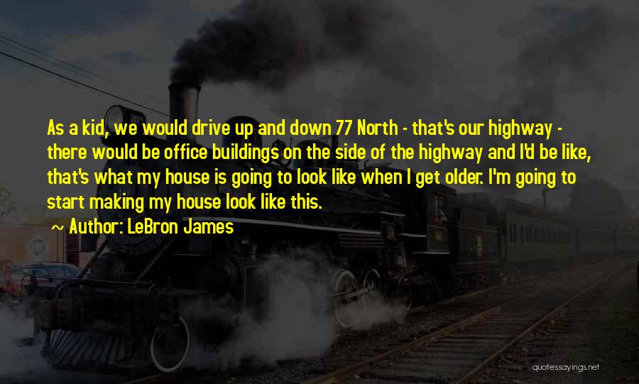 LeBron James Quotes: As A Kid, We Would Drive Up And Down 77 North - That's Our Highway - There Would Be Office