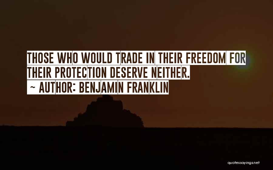 Benjamin Franklin Quotes: Those Who Would Trade In Their Freedom For Their Protection Deserve Neither.