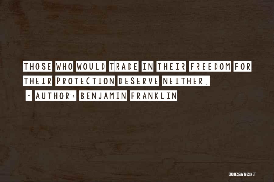 Benjamin Franklin Quotes: Those Who Would Trade In Their Freedom For Their Protection Deserve Neither.