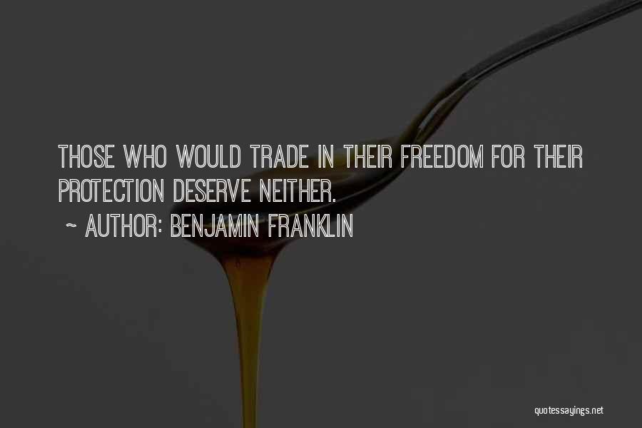 Benjamin Franklin Quotes: Those Who Would Trade In Their Freedom For Their Protection Deserve Neither.